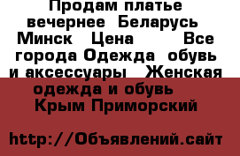 Продам платье вечернее, Беларусь, Минск › Цена ­ 80 - Все города Одежда, обувь и аксессуары » Женская одежда и обувь   . Крым,Приморский